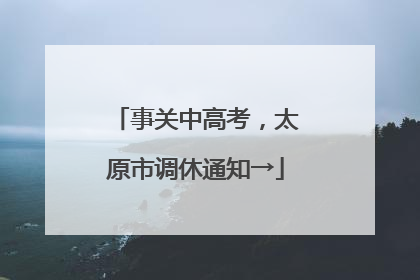 事关中高考，太原市调休通知→